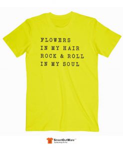 Flowers In My Hair Rock And Roll In My Soul T Shirt Yellow
