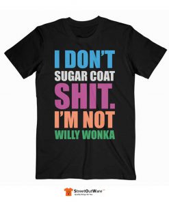 I Don’t Sugar Coat Shit I’m Not Willy Wonka T Shirt Black